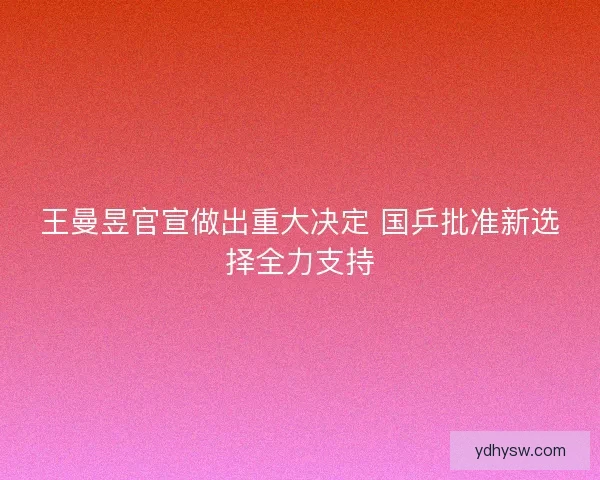 王曼昱官宣做出重大决定 国乒批准新选择全力支持