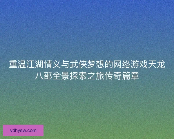 重温江湖情义与武侠梦想的网络游戏天龙八部全景探索之旅传奇篇章