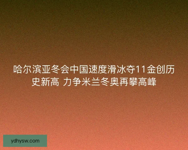哈尔滨亚冬会中国速度滑冰夺11金创历史新高 力争米兰冬奥再攀高峰