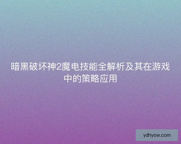 暗黑破坏神2魔电技能全解析及其在游戏中的策略应用